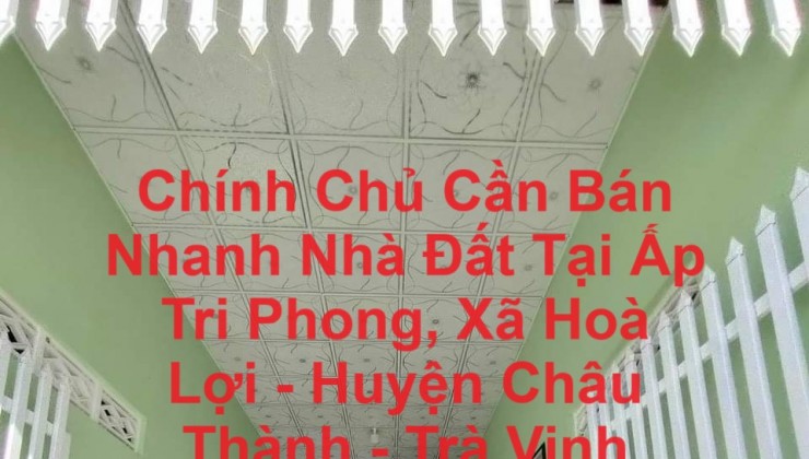 Chính Chủ Cần Bán Nhanh Nhà Đất Tại Ấp Tri Phong, Xã Hoà Lợi - Huyện Châu Thành - Trà Vinh